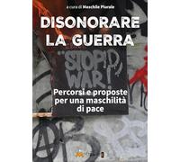 Disonorare la guerra. Percorsi e proposte per una maschilità di pace (Ahimsa, i cammini della nonviolenza)