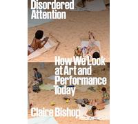 Disordered Attention: How We Look at Art and Performance Today