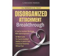 DISORGANIZED ATTACHMENT BREAKTHROUGH: A Fearful-Avoidant Workbook With Hybrid Approach: 10-Week Guide For Fearful-Avoidant Healing To Build A Safe Emotional Closeness in Relationships Without Fear