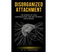 Disorganized Attachment: The Science of Fear, Contradiction, and Why Intimacy Feels Unsafe (The Attachment Science Series)
