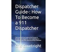 Dispatcher Guide-: How To Become a 911 Dispatcher: The Essential Prep Guide to the Process to Become a 911 Dispatcher- From Applying to a Conditional ... Everything in Between (911 Dispatcher Series)