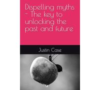 Dispelling myths - The key to unlocking the past and future (Conspiracy of man)