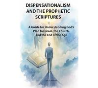 Dispensationalism and the Prophetic Scriptures: A Scholarly yet Accessible Guide for Understanding God’s Plan for Israel, the Church, and the End of the Age (Christian Vision)