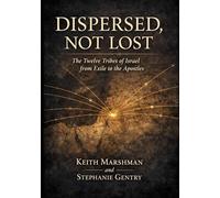 DISPERSED, NOT LOST: The Twelve Tribes of Israel from Exile to the Apostles
