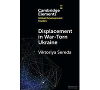 Displacement in War-Torn Ukraine: State, Displacement and Belonging (Elements in Global Development Studies)