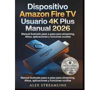 Dispositivo Amazon Fire TV Usuario 4K Plus Manual 2026: Manual ilustrado paso a paso para streaming, Alexa, aplicaciones y funciones ocultas