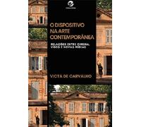 DISPOSITIVO NA ARTE CONTEMPORâNEA, O: RELAçõES ENTRE CINEMA, VíDEO E NOVAS MíDIAS