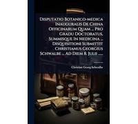 Disputatio Botanico-medica Inauguralis De China Officinarum Quam ... Pro Gradu Doctoratus, Summisque In Medicina ... Disquisitioni Submittit Christianus Georgius Schwalbe ... Ad Diem 8. Julii ......