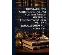 Disputatio Iuris Clientelaris De Simul Inuestitis Feudum Indiuiduum Possidentibus Morte Vnius Ad Renouationem Non Adstrictis
