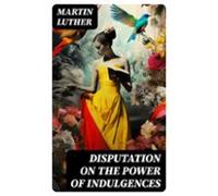 Disputation On The Power Of Indulgences (ebook)