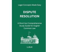 Dispute Resolution: A Short but Comprehensive Study Guide for English Common Law (Legal Concepts Made Easy)