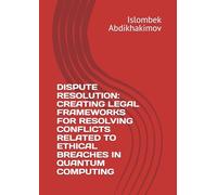 DISPUTE RESOLUTION: CREATING LEGAL FRAMEWORKS FOR RESOLVING CONFLICTS RELATED TO ETHICAL BREACHES IN QUANTUM COMPUTING