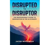 Disrupted to Disruptor: The Professional's Guide to Reinvention in the AI Economy