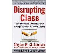 Disrupting Class: How Disruptive Innovation Will Change the Way the World Learns