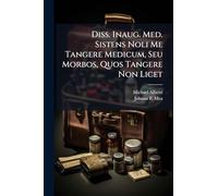 Diss. Inaug. Med. Sistens Noli Me Tangere Medicum, Seu Morbos, Quos Tangere Non Licet