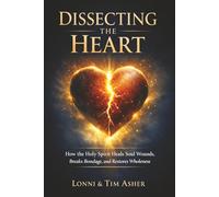 Dissecting the Heart: How the Holy Spirit Heals Soul Wounds, Breaks Bondage, and Restores Wholeness
