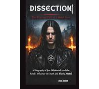DISSECTION: THE RISE AND FALL OF A METAL ICON: A BIOGRAPHY OF JON NÖDTVEIDT AND THE BAND'S INFLUENCE ON DEATH AND BLACK METAL