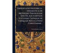 Dissertatio Historico-dogmatica De Methodo Theologiae Sive De Auctoritate Ecclesiae Catholicae Tanquam Regula Fidei Christianae...
