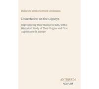 Dissertation on the Gipseys: Representing Their Manner of Life, with a Historical Study of Their Origins and First Appearance in Europe