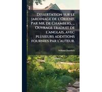 Dissertation sur le jardinage de l'Orient. Par Mr. de Chambers, ... Ouvrage traduit de l'anglais, avec plusieurs additions fournies par l'auteur.