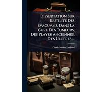 Dissertation Sur L'utilitÃ(c) Des Évacuans, Dans La Cure Des Tumeurs, Des Playes Anciennes, Des Ulceres ...