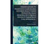 Dissertazione Di Francesco Cancellieri Intorno Agli Uomini Dodati Di Gran Memoria Ed A Quelli Divenuti Smemorati Con Appendice...