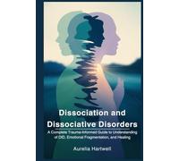 Dissociation and Dissociative Disorders A Complete Trauma-Informed Guide to Understanding DID, Emotional Fragmentation, and Healing