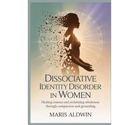 Dissociative Identity Disorder in Women: Healing Trauma and Reclaiming Wholeness Through Compassion and Grounding