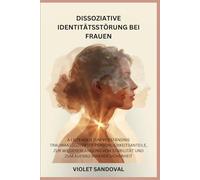 DISSOZIATIVE IDENTITÄTSSTÖRUNG BEI FRAUEN: A Leitfaden zum Verständnis traumaassoziierter Persönlichkeitsanteile, zur Wiedererlangung von Stabilität und zum Aufbau innerer Sicherheit