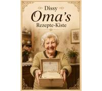 Dissy Oma's Rezepte-Kiste: Mit Liebe gekocht, für immer im Herzen