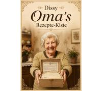 Dissy Oma's Rezepte-Kiste: Mit Liebe gekocht, für immer im Herzen