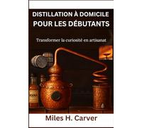 DISTILLATION À DOMICILE POUR LES DÉBUTANTS: Transformer la curiosité en artisanat