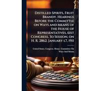Distilled Spirits, Fruit Brandy. Hearings Before the Committee on Ways and Means of the House of Representatives, 61st Congress, 3d Session, on H. R. 2862. January l7, 1911