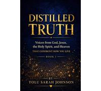 Distilled Truth: Voices from God, Jesus, the Holy Spirit, and Heaven That Confront How You Live (The Distilled Truth Series)
