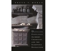 Distilling Knowledge: Alchemy, Chemistry, and the Scientific Revolution: 10 (New Histories of Science, Technology, and Medicine)