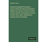 Distinctive Baptist Principles: A Sermon Delivered Before the Western Baptist Convention of North Carolina, at Enon Church, Transylvania County, ... 1883 : published by request of the Convention