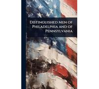 Distinguished Men of Philadelphia and of Pennsylvania