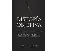 DISTOPÍA OBJETIVA: Aforismos para mentes difíciles de domesticar