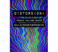 Distorsioni. Poesia italiana queer dell’ultracontemporaneità