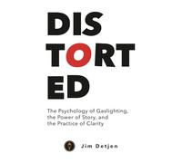 Distorted: The Psychology of Gaslighting, the Power of Story, and the Practice of Clarity