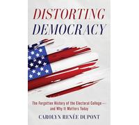 Distorting Democracy - The Forgotten History of the Electoral College and Why It Matters Today