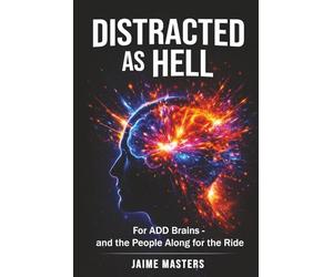 Distracted As Hell: For ADD Brains - and the People Along for the Ride