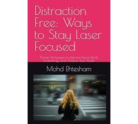 Distraction Free Ways To Stay Laser Focused: Proven Techniques to Improve Focus, Boost Productivity, and Achieve Your Goals