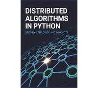 Distributed Algorithms in Python: Step-by-Step Guide and Projects (Expert Systems & Advanced Programming Projects Series)
