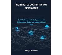 Distributed Computing for Developers: Build Reliable, Scalable Systems with Kubernetes, Kafka, and Modern Cloud Tools (Engineered: Data, AI, and DevOps)