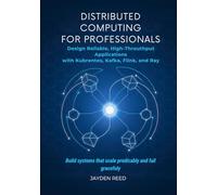 Distributed Computing for Professionals: Design Reliable, High-Throughput Applications with Kubernetes, Kafka, Flink, and Ray
