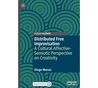 Distributed Free Improvisation: A Cultural Affective-Semiotic Perspective on Creativity (Palgrave Studies in Creativity and Culture)