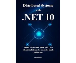 Distributed Systems with .NET 10: Master Native AOT, gRPC, and Zero-Allocation Patterns for Enterprise-Grade Architecture with ASP.NET CORE 10.