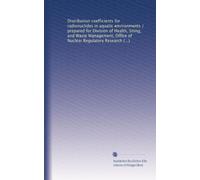Distribution coefficients for radionuclides in aquatic environments / prepared for Division of Health, Siting, and Waste Management, Office of Nuclear ... U.S. Nuclear Regulatory Commission: Volume 1