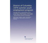 District of Columbia 1979 summer youth employment program: Hearings before a subcommittee of the Committee on Appropriations, United States Senate, ... : special hearing, District of Columbia